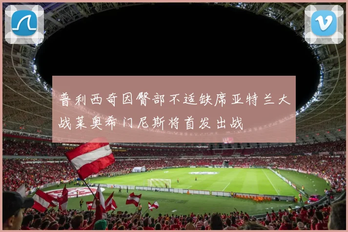 普利西奇因臀部不适缺席亚特兰大战莱奥希门尼斯将首发出战