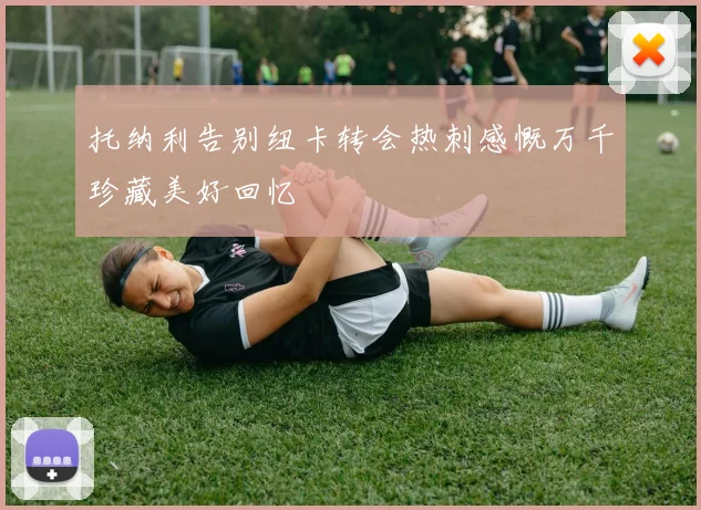 托纳利告别纽卡转会热刺感慨万千珍藏美好回忆