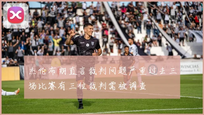 杰伦布朗直言裁判问题严重过去三场比赛有三位裁判需被调查