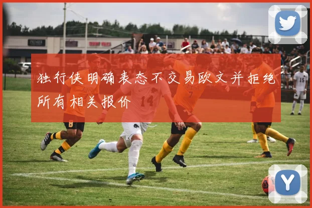 独行侠明确表态不交易欧文并拒绝所有相关报价