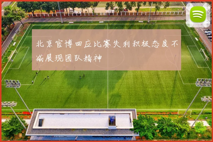北京官博回应比赛失利积极态度不减展现团队精神