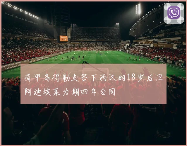 荷甲乌得勒支签下西汉姆18岁后卫阿迪埃莱为期四年合同